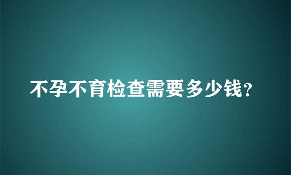 不孕不育检查需要多少钱？