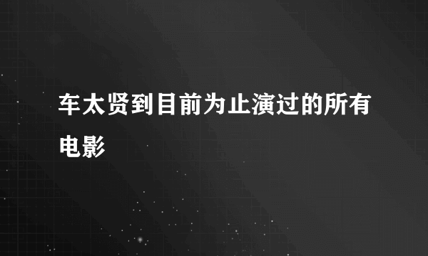 车太贤到目前为止演过的所有电影