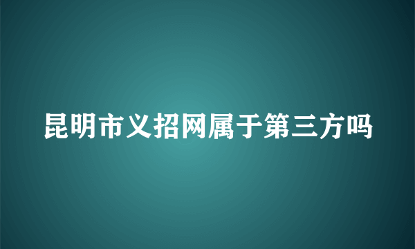 昆明市义招网属于第三方吗