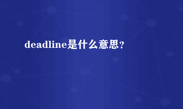 deadline是什么意思？