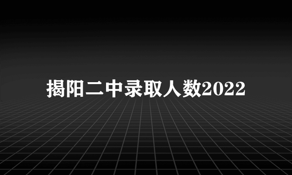 揭阳二中录取人数2022