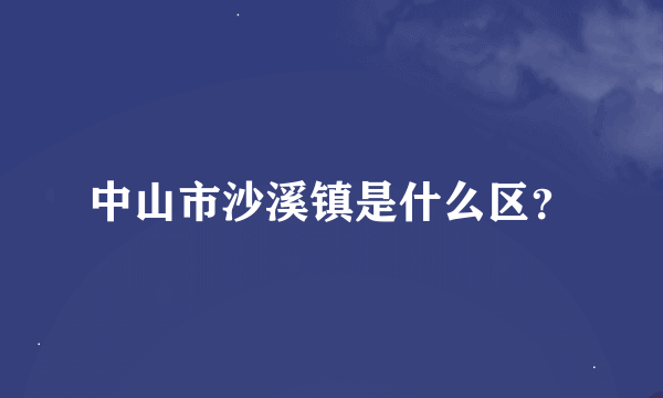 中山市沙溪镇是什么区？