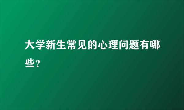 大学新生常见的心理问题有哪些？