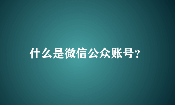 什么是微信公众账号？