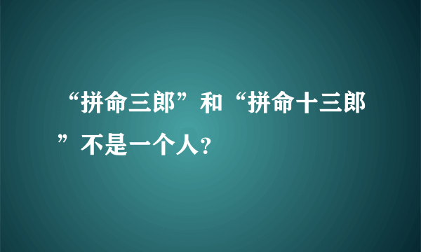 “拼命三郎”和“拼命十三郎”不是一个人？