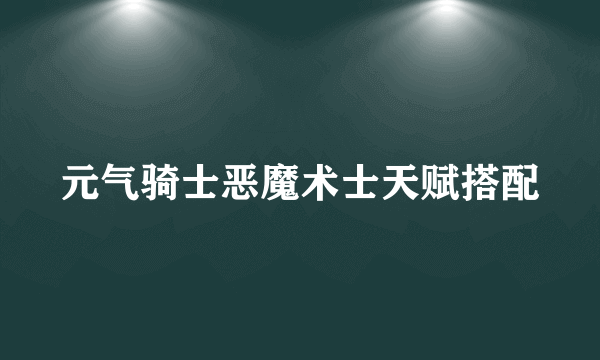 元气骑士恶魔术士天赋搭配