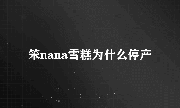 笨nana雪糕为什么停产