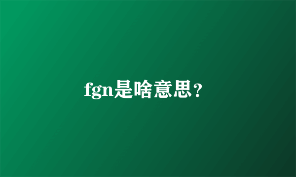 fgn是啥意思？