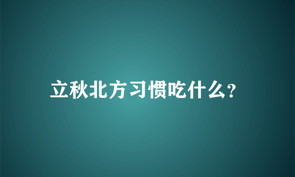 立秋北方习惯吃什么？