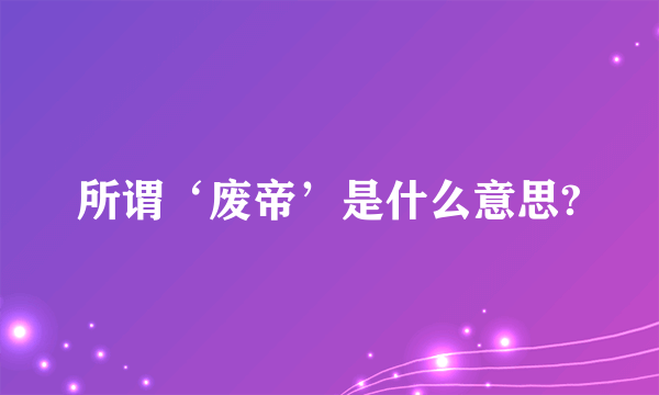 所谓‘废帝’是什么意思?