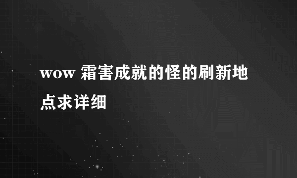 wow 霜害成就的怪的刷新地点求详细