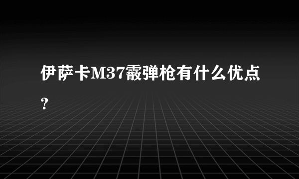 伊萨卡M37霰弹枪有什么优点？