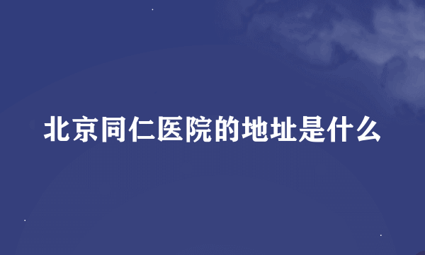 北京同仁医院的地址是什么