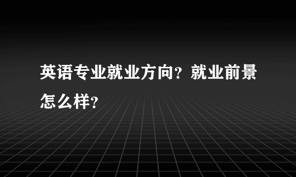 英语专业就业方向？就业前景怎么样？