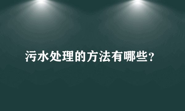 污水处理的方法有哪些？