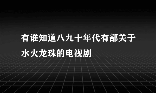 有谁知道八九十年代有部关于水火龙珠的电视剧