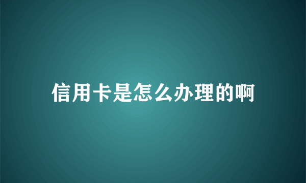 信用卡是怎么办理的啊