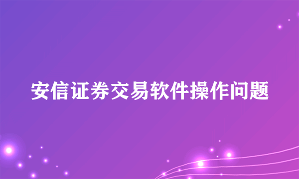 安信证券交易软件操作问题