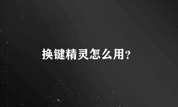 换键精灵怎么用？