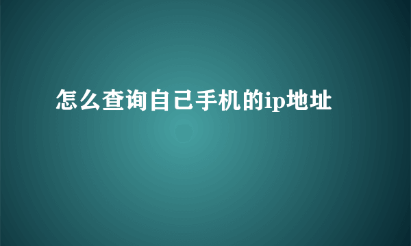 怎么查询自己手机的ip地址