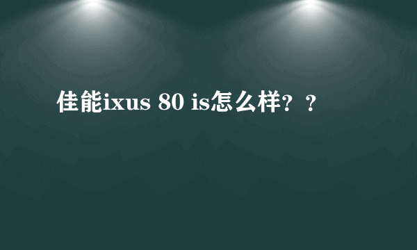 佳能ixus 80 is怎么样？？