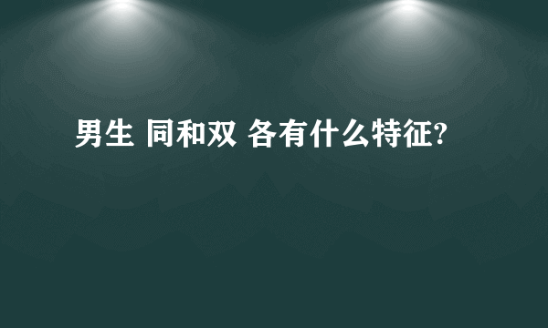 男生 同和双 各有什么特征?