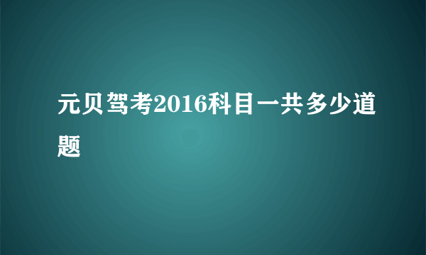 元贝驾考2016科目一共多少道题