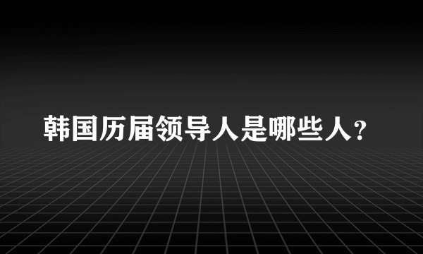 韩国历届领导人是哪些人？