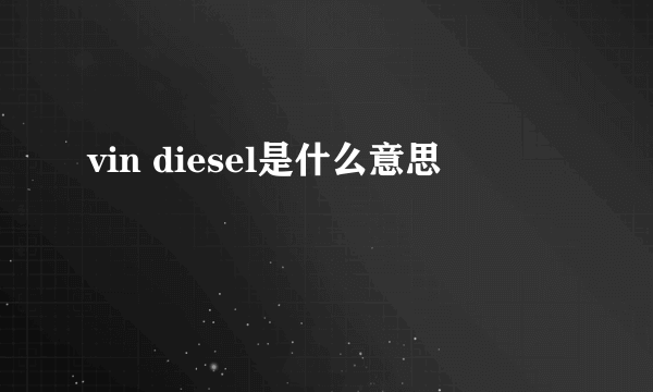 vin diesel是什么意思