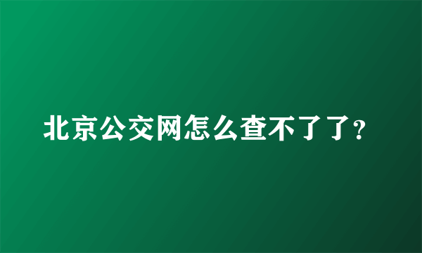 北京公交网怎么查不了了？