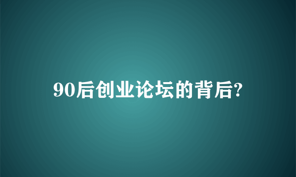 90后创业论坛的背后?