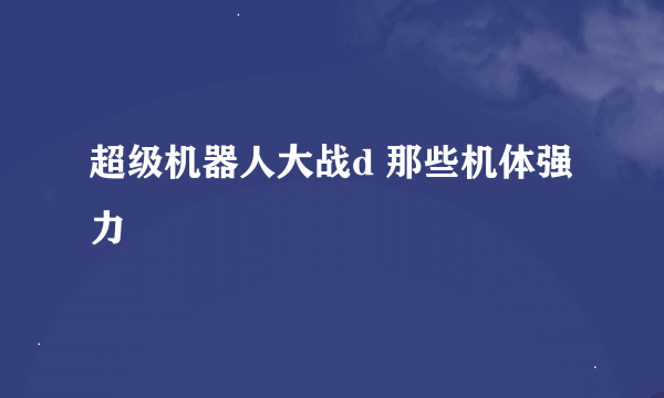 超级机器人大战d 那些机体强力