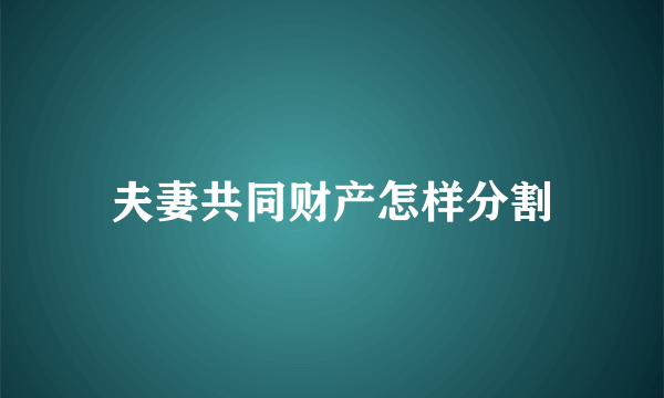 夫妻共同财产怎样分割