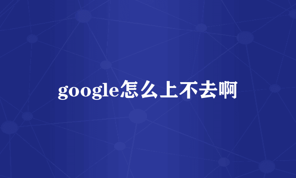 google怎么上不去啊