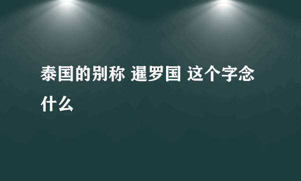 泰国的别称 暹罗国 这个字念什么