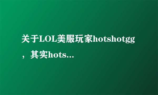 关于LOL美服玩家hotshotgg，其实hotshot是什么意思？除了词典翻译出来的，我认为很有内涵