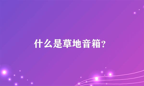 什么是草地音箱？