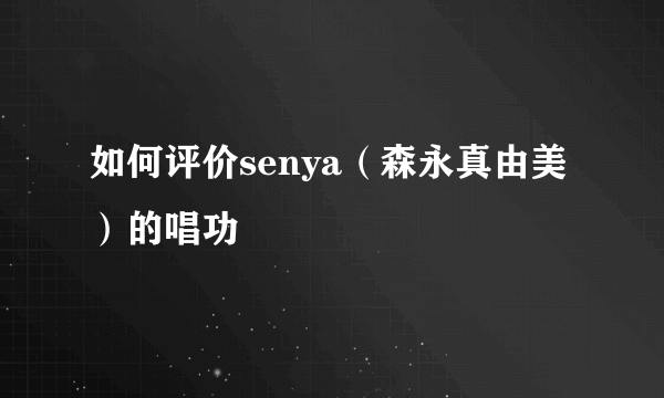 如何评价senya（森永真由美）的唱功