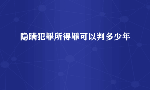 隐瞒犯罪所得罪可以判多少年