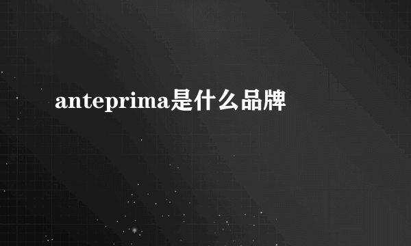 anteprima是什么品牌