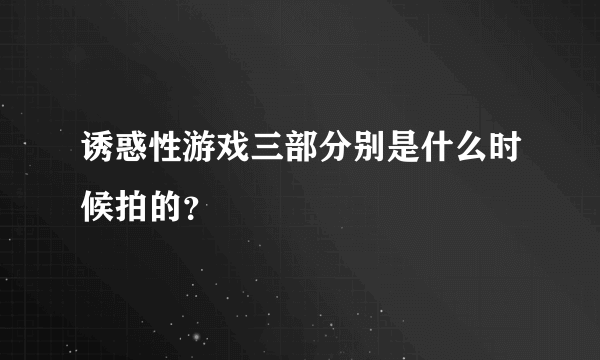 诱惑性游戏三部分别是什么时候拍的？