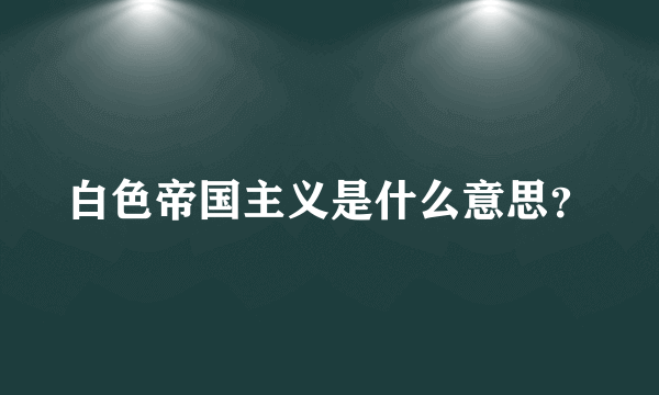 白色帝国主义是什么意思？