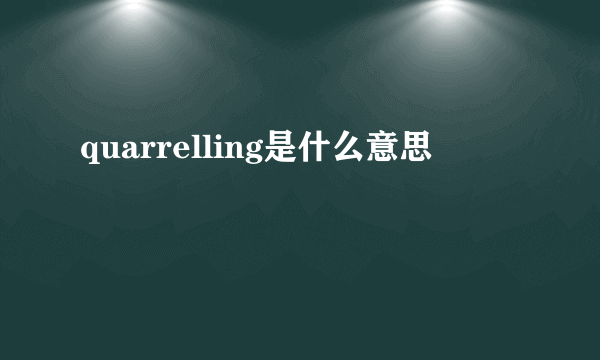 quarrelling是什么意思