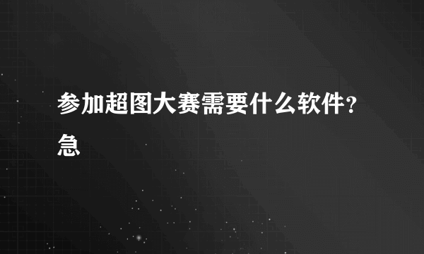 参加超图大赛需要什么软件？急