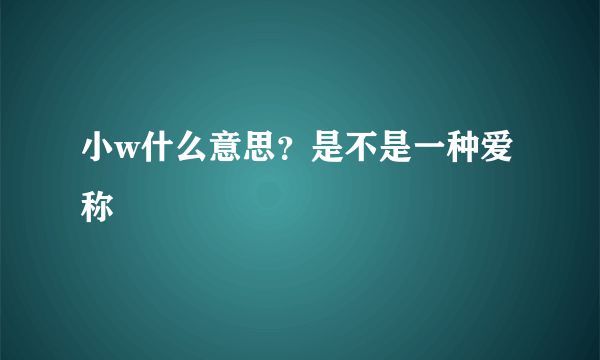 小w什么意思？是不是一种爱称