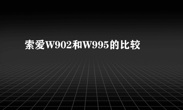 索爱W902和W995的比较