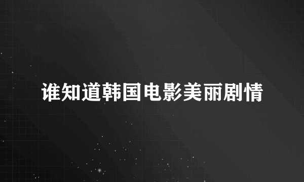 谁知道韩国电影美丽剧情