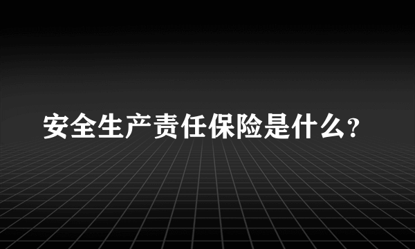 安全生产责任保险是什么？