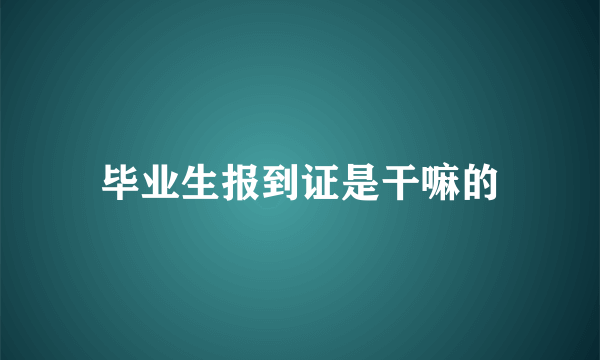 毕业生报到证是干嘛的