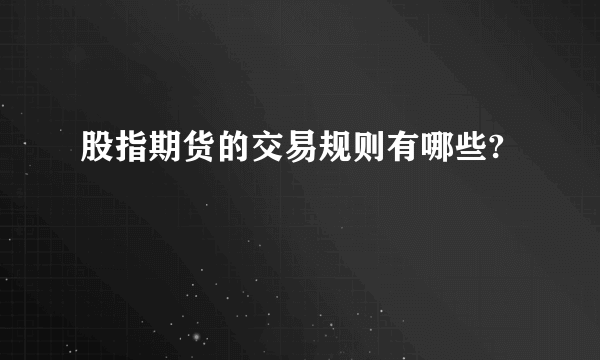 股指期货的交易规则有哪些?